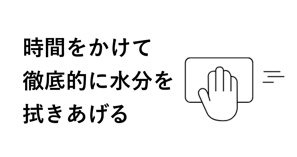時間をかけて徹底的に水分を拭きあげる